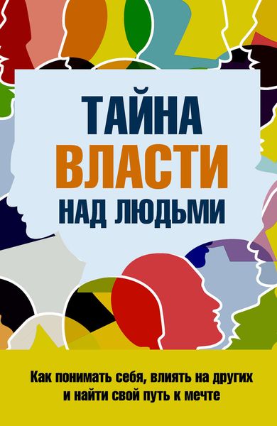 Обложка книги  «Тайна власти над людьми. Как понимать себя, влиять на других и найти свой путь к мечте»