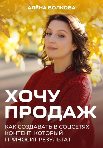 Обложка книги  «Хочу продаж: Как создавать в соцсетях контент, который приносит результат»
