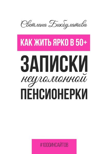 Обложка книги  «Как жить ярко в 50+. Записки неугомонной пенсионерки»