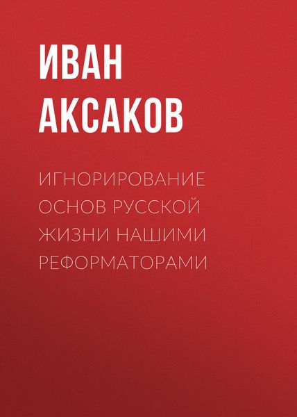 Обложка книги  «Игнорирование основ русской жизни нашими реформаторами»