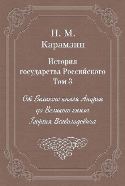 Обложка книги  «История государства Российского. Том 3. От Великого князя Андрея до Великого князя Георгия Всеволодовича»