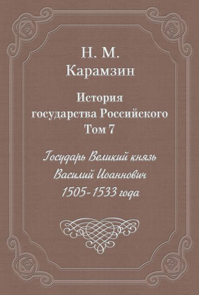 Обложка книги  «История государства Российского. Том 7. Государь Великий князь Василий Иоаннович. 1505-1533 года»