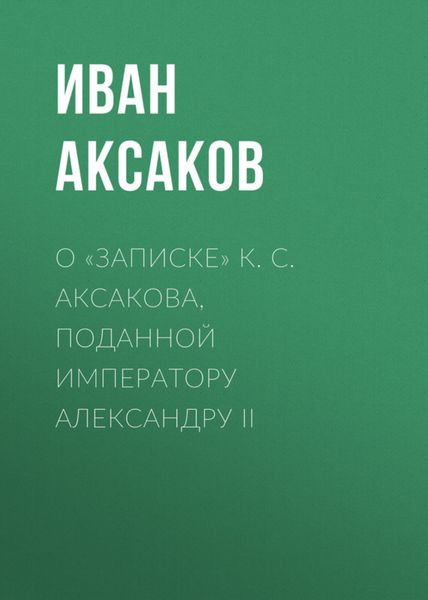 Обложка книги  «О «Записке» К. С. Аксакова, поданной императору Александру II»