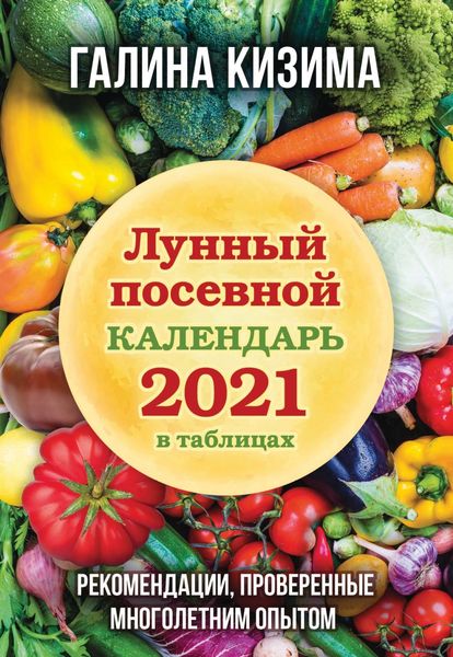 Обложка книги  «Лунный посевной календарь 2021 в таблицах. Рекомендации, проверенные многолетним опытом»