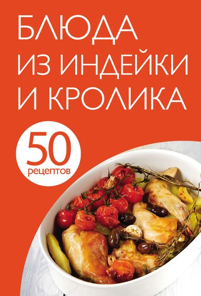 Обложка книги «50 рецептов. Блюда из индейки и кролика»