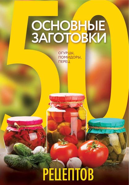 Обложка книги  «50 рецептов. Основные заготовки. Огурцы, помидоры, перец»