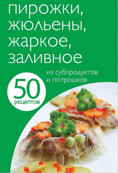 Обложка книги  «50 рецептов. Пирожки, жюльены, жаркое, заливное из субпродуктов и потрошков»