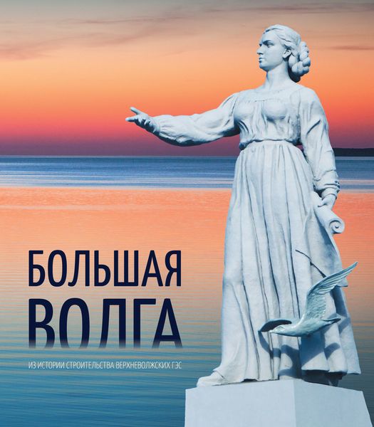 Обложка книги  «Большая Волга. Из истории строительства Верхневолжских ГЭС»