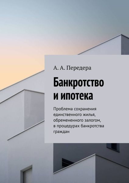 Обложка книги  «Банкротство и ипотека. Проблема сохранения единственного жилья, обремененного залогом, в процедурах банкротства граждан»