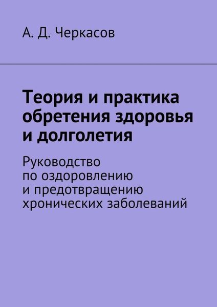 Обложка книги «Теория и практика обретения здоровья и долголетия. Руководство по оздоровлению и предотвращению хронических заболеваний»