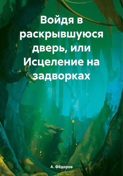Обложка книги  «Войдя в раскрывшуюся дверь, или Исцеление на задворках»