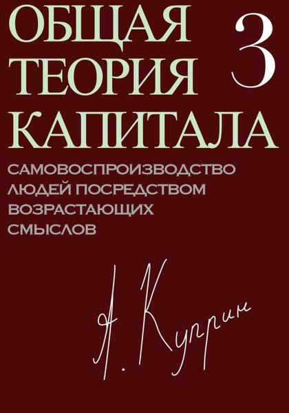 Обложка книги «Общая теория капитала. Самовоспроизводство людей посредством возрастающих смыслов. Часть третья»