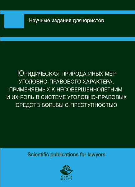 Обложка книги  «Юридическая природа иных мер уголовно-правового характера, применяемых к несовершеннолетним, и их роль в сис-теме уголовно-правовых средств борьбы с преступностью»