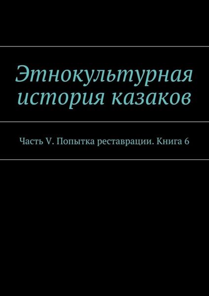 Обложка книги  «Этнокультурная история казаков. Часть V. Попытка реставрации. Книга 6»