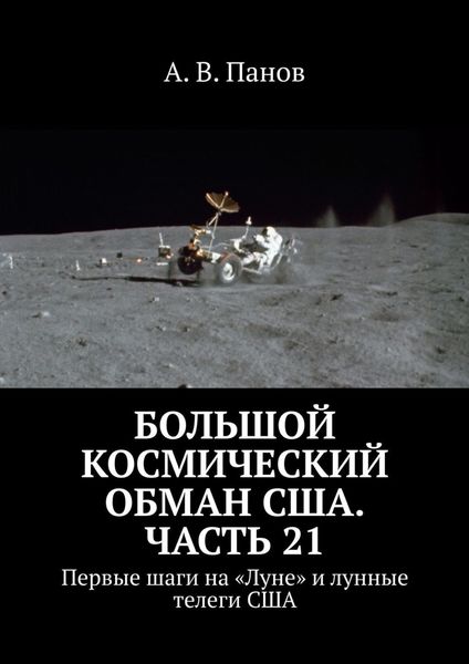 Обложка книги  «Большой космический обман США. Часть 21. Первые шаги на «Луне» и лунные телеги США»