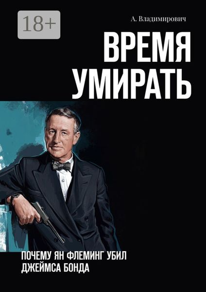Обложка книги «Время умирать. Почему Ян Флеминг убил Джеймса Бонда»