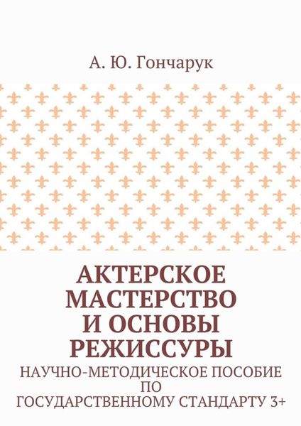 Обложка книги  «Актерское мастерство и основы режиссуры. Научно-методическое пособие по государственному стандарту 3+»