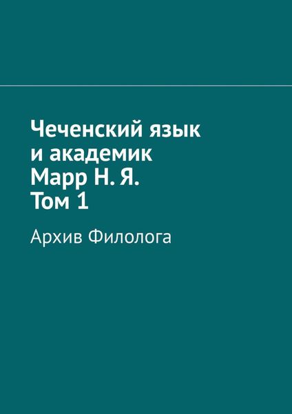 Обложка книги «Чеченский язык и академик Марр Н. Я. Том 1. Архив филолога»