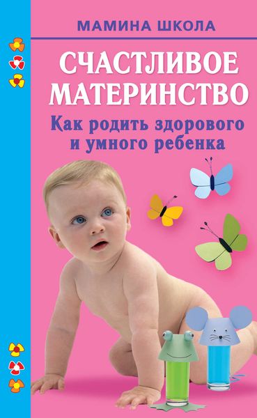 Обложка книги  «Счастливое материнство. Как родить здорового и умного ребенка»