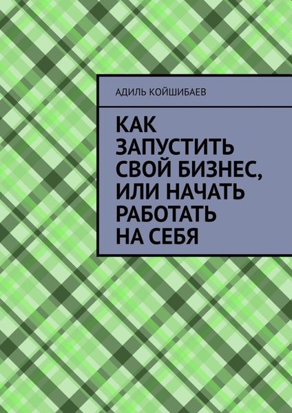 Обложка книги «Как запустить свой бизнес, или Начать работать на себя»