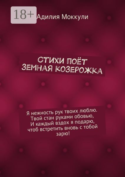 Обложка книги  «Стихи поёт земная козерожка. Я нежность рук твоих люблю. Твой стан руками обовью, И каждый вздох я подарю, чтоб встретить вновь с тобой зарю!»