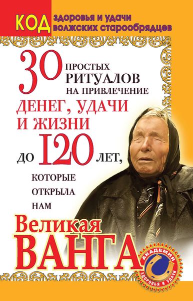 Обложка книги  «30 простых ритуалов на привлечение денег, удачи и жизни до 120 лет, которые открыла нам Великая Ванга. Код здоровья и удачи волжских старообрядцев»