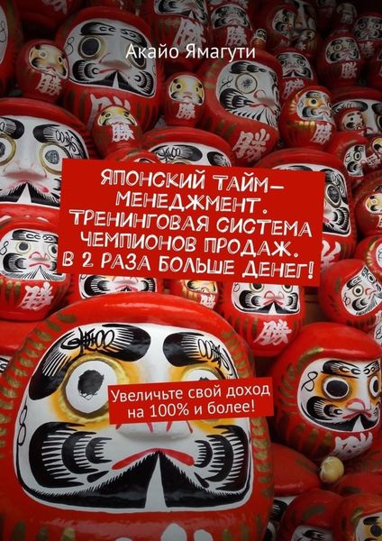 Обложка книги  «Японский тайм-менеджмент. Тренинговая система чемпионов продаж. В 2 раза больше денег! Увеличьте свой доход на 100% и более!»