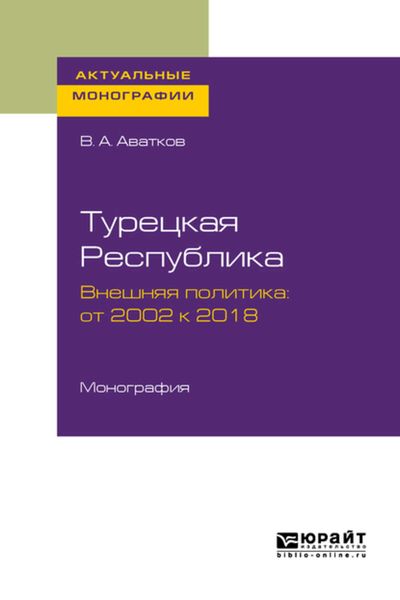 Обложка книги «Турецкая республика. Внешняя политика: от 2002 к 2018. Монография»