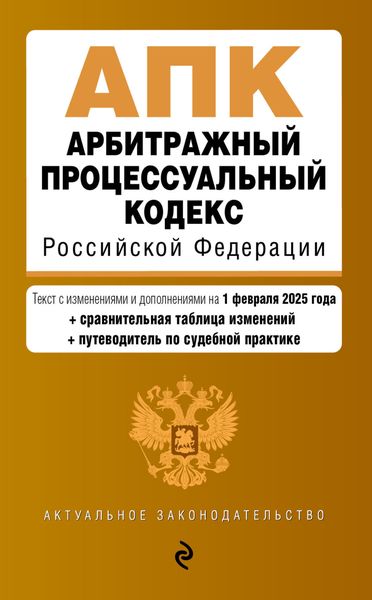 Обложка книги  «Арбитражный процессуальный кодекс Российской Федерации. Текст с изменениями и дополнениями на 1 февраля 2025 года. Сравнительная таблица изменений. Путеводитель по судебной практике»