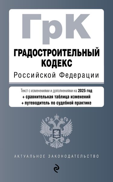 Обложка книги  «Градостроительный кодекс Российской Федерации. С изменениями и дополнениями на 2025 год + сравнительная таблица изменений + путеводитель по судебной практике»