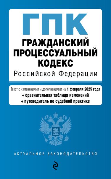 Обложка книги  «Гражданский процессуальный кодекс Российской Федерации. Текст с изменениями и дополнениями на 1 февраля 2025 года + сравнительная таблица изменений + путеводитель по судебной практике»
