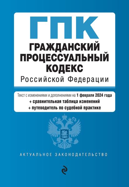 Обложка книги  «Гражданский процессуальный кодекс Российской Федерации. Текст с изменениями и дополнениями на 1 февраля 2024 года + сравнительная таблица изменений + путеводитель по судебной практике»