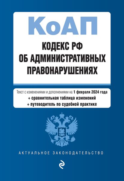 Обложка книги  «Кодекс РФ об административных правонарушениях. Текст с изменениями и дополнениями на 1 февраля 2024 года + сравнительная таблица изменений + путеводитель по судебной практике»