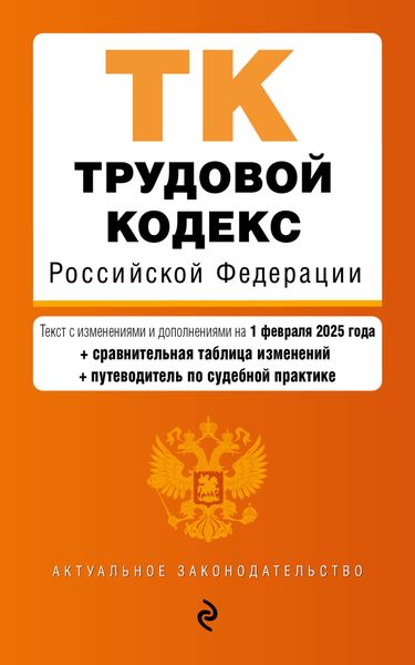 Обложка книги  «Трудовой кодекс Российской Федерации. Текст с изменениями и дополнениями на 1 февраля 2025 года + сравнительная таблица изменений + путеводитель по судебной практике»
