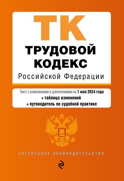 Обложка книги  «Трудовой кодекс Российской Федерации. Текст с изменениями и дополнениями на 1 мая 2024 года + таблица изменений + путеводитель по судебной практике»