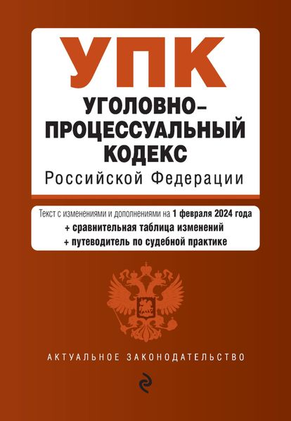 Обложка книги  «Уголовно-процессуальный кодекс Российской Федерации. Текст с изменениями и дополнениями на 1 февраля 2024 года + сравнительная таблица изменений + путеводитель по судебной практике»