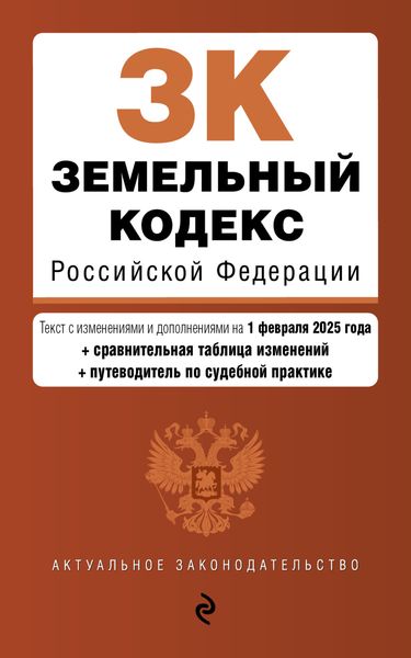 Обложка книги  «Земельный кодекс Российской Федерации. Текст с изменениями и дополнениями на 1 февраля 2025 года + сравнительная таблица изменений + путеводитель по судебной практике»