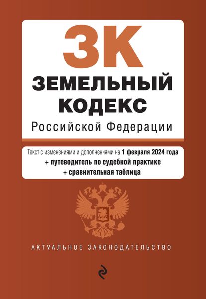 Обложка книги  «Земельный кодекс Российской Федерации. Текст с изменениями и дополнениями на 1 февраля 2024 года + путеводитель по судебной практике + сравнительная таблица»