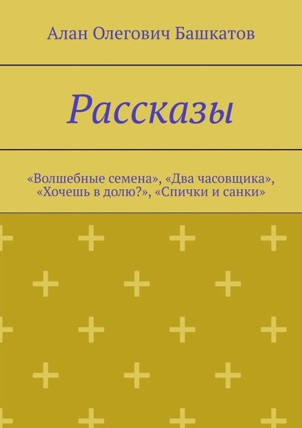 Обложка книги  «Рассказы. «Волшебные семена», «Два часовщика», «Хочешь в долю?», «Спички и санки»»