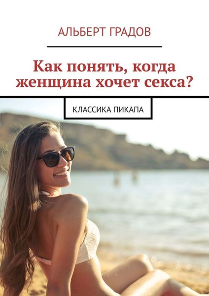 Обложка книги  «Как понять, когда женщина хочет секса? Классика пикапа»