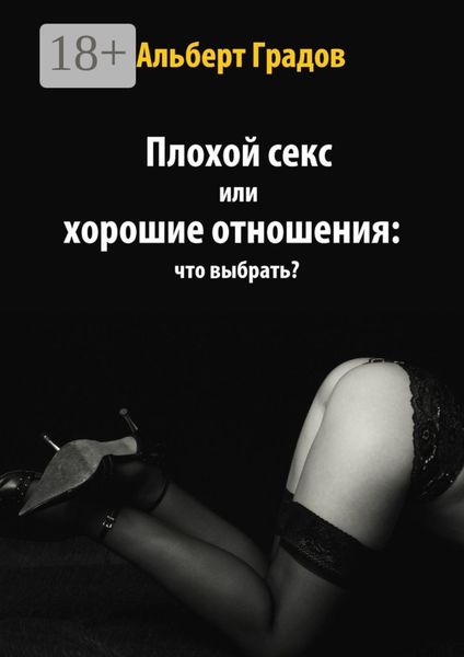 Обложка книги  «Плохой секс или хорошие отношения: что выбрать?»