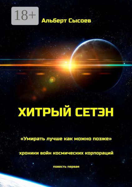 Обложка книги  «Хитрый Сетэн. «Умирать лучше как можно позже». Хроники войн космических корпораций. Повесть первая»