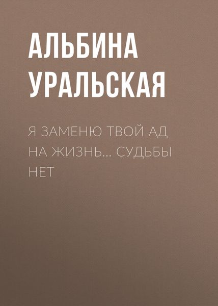 Обложка книги  «Я заменю твой ад на жизнь… Судьбы нет»