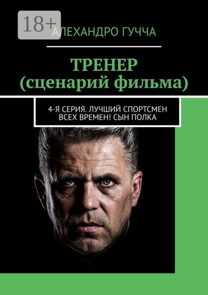 Обложка книги «ТРЕНЕР (сценарий фильма). 4-я серия. Лучший спортсмен всех времен! Сын полка»
