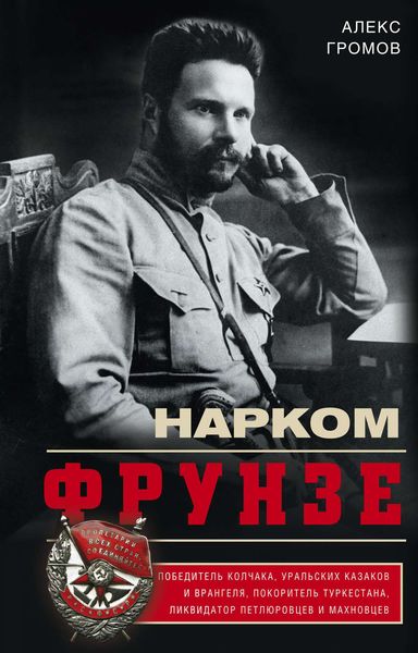 Обложка книги  «Нарком Фрунзе. Победитель Колчака, уральских казаков и Врангеля, покоритель Туркестана, ликвидатор петлюровцев и махновцев»