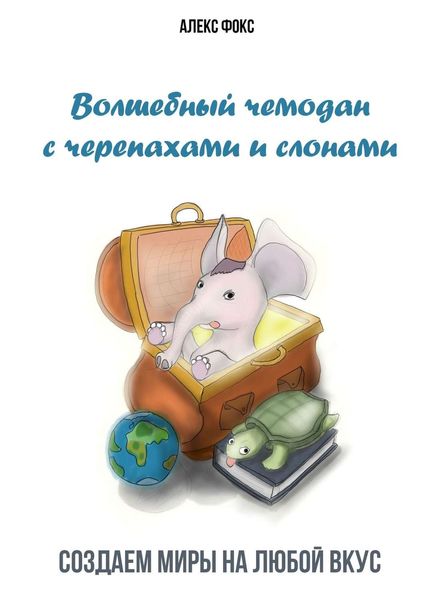 Обложка книги  «Волшебный чемодан с черепахами и слонами. Создаём миры на любой вкус»