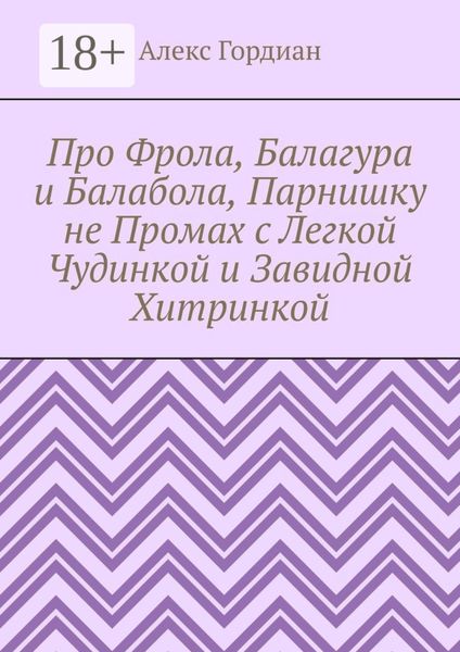 Обложка книги «Про Фрола, Балагура и Балабола, Парнишку не Промах с Легкой Чудинкой и Завидной Хитринкой»