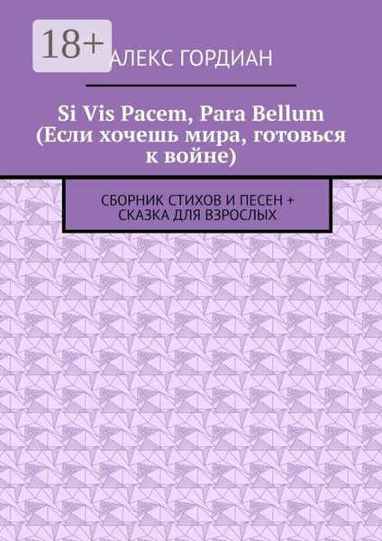 Обложка книги «Si Vis Pacem, Para Bellum (Если хочешь мира, готовься к войне). Сборник стихов и песен + сказка для взрослых»