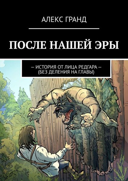 Обложка книги  «ПОСЛЕ НАШЕЙ ЭРЫ. ИСТОРИЯ ОТ ЛИЦА РЕДГАРА. БЕЗ ДЕЛЕНИЯ НА ГЛАВЫ»