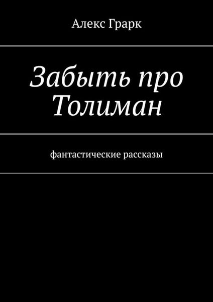Обложка книги  «Забыть про Толиман. Фантастические рассказы»